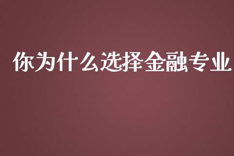 你为什么选择金融专业_https://m.jnkyh.com_期货开户条件_第1张