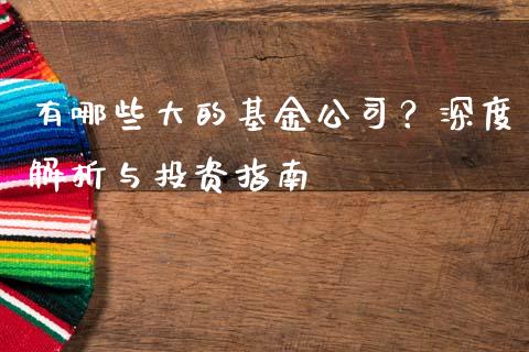 有哪些大的基金公司？深度解析与投资指南_https://m.jnkyh.com_股票交易_第1张