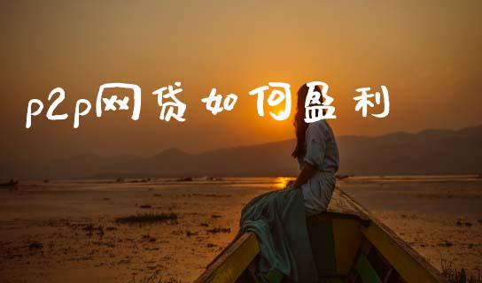 p2p网贷如何盈利_https://m.jnkyh.com_国际原油_第1张