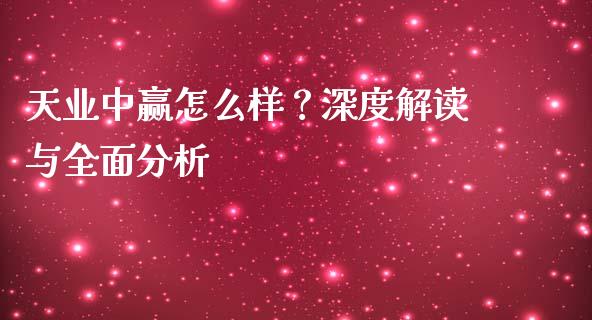天业中赢怎么样?深度解读与全面分析_国际原油_第1张_股指期货_期货开户条件_国际原油_股票交易 天业中赢怎么样?深度解读与全面分析_https://m.jnkyh.com_国际原油_第1张