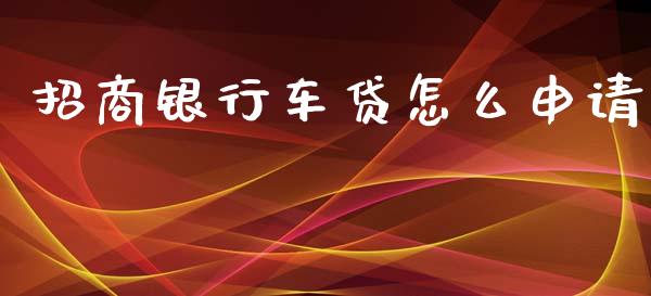 招商银行车贷怎么申请_https://m.jnkyh.com_股指期货_第1张