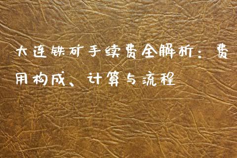 大连铁矿手续费全解析：费用构成、计算与流程_https://m.jnkyh.com_期货开户条件_第1张