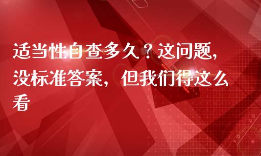 适当性自查多久？这问题，没标准答案，但我们得这么看_https://m.jnkyh.com_股指期货_第1张