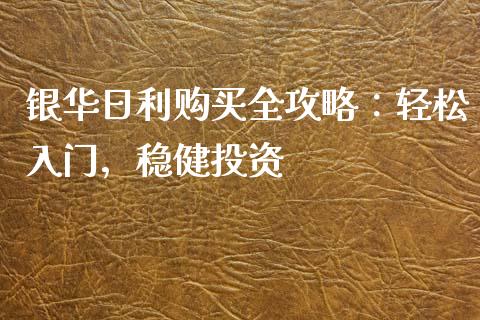 银华日利购买全攻略：轻松入门，稳健投资_https://m.jnkyh.com_期货开户条件_第1张