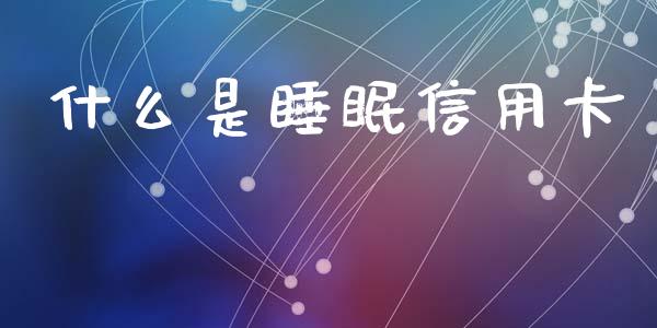 什么是睡眠信用卡_https://m.jnkyh.com_股指期货_第1张