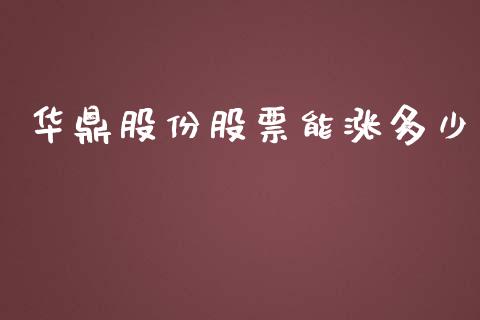 华鼎股份股票能涨多少_https://m.jnkyh.com_股票交易_第1张