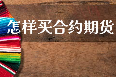 怎样买合约期货_https://m.jnkyh.com_股票交易_第1张