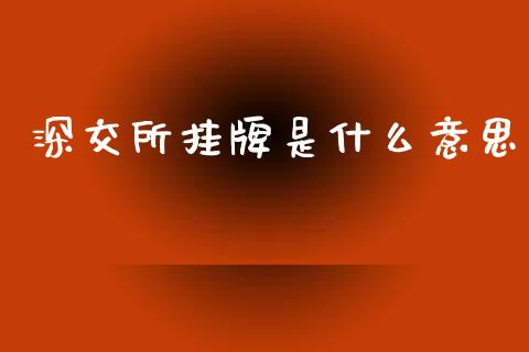 深交所挂牌是什么意思_https://m.jnkyh.com_股票交易_第1张