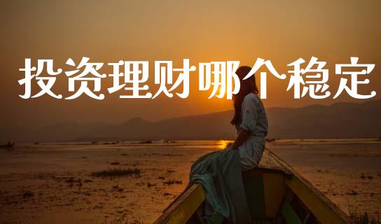 投资理财哪个稳定_https://m.jnkyh.com_期货开户条件_第1张