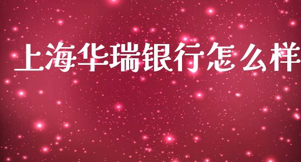 上海华瑞银行怎么样_https://m.jnkyh.com_期货开户条件_第1张