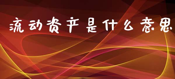 流动资产是什么意思_https://m.jnkyh.com_期货开户条件_第1张