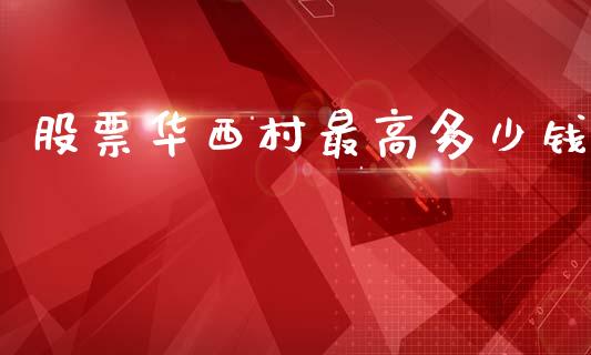股票华西村最高多少钱_https://m.jnkyh.com_期货开户条件_第1张