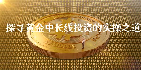 探寻黄金中长线投资的实操之道_https://m.jnkyh.com_期货开户条件_第1张