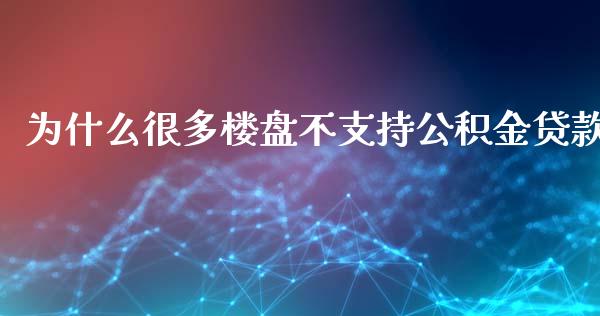 为什么很多楼盘不支持公积金贷款_https://m.jnkyh.com_期货开户条件_第1张