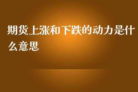 期货上涨和下跌的动力是什么意思_https://m.jnkyh.com_国际原油_第1张