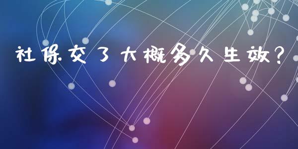 社保交了大概多久生效？_https://m.jnkyh.com_股指期货_第1张