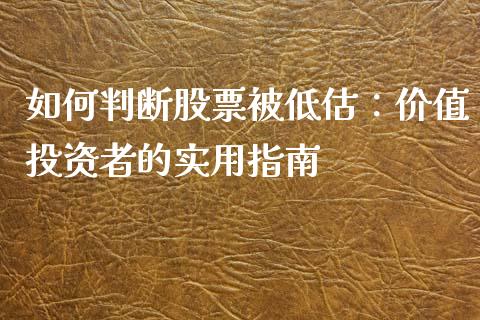 如何判断股票被低估：价值投资者的实用指南_https://m.jnkyh.com_期货开户条件_第1张