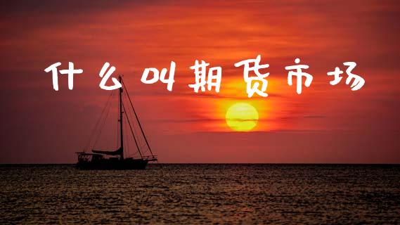什么叫期货市场_https://m.jnkyh.com_国际原油_第1张