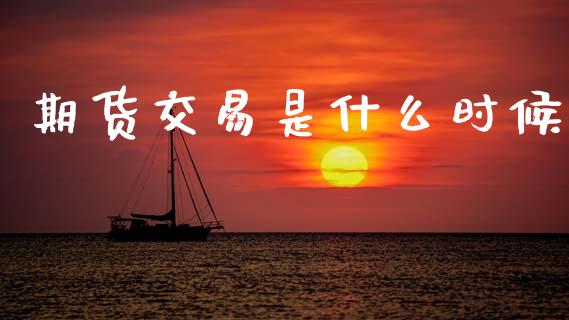 期货交易是什么时候_https://m.jnkyh.com_期货开户条件_第1张