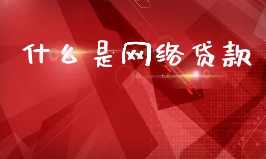 什么是网络贷款_https://m.jnkyh.com_股指期货_第1张