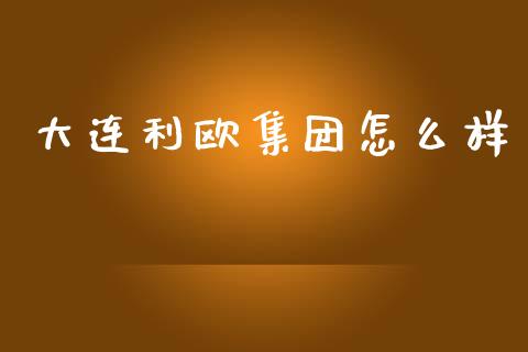大连利欧集团怎么样_https://m.jnkyh.com_期货开户条件_第1张