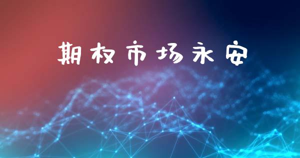 期权市场永安_https://m.jnkyh.com_期货开户条件_第1张