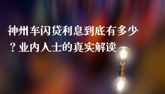 神州车闪贷利息到底有多少？业内人士的真实解读_https://m.jnkyh.com_股票交易_第1张