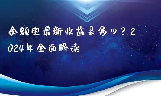 余额宝最新收益是多少？2024年全面解读_https://m.jnkyh.com_期货开户条件_第1张