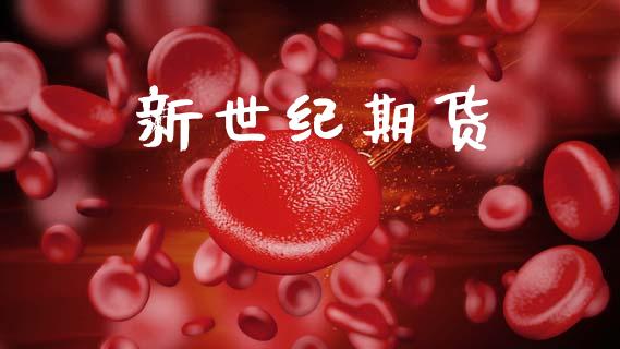 新世纪期货_https://m.jnkyh.com_期货开户条件_第1张
