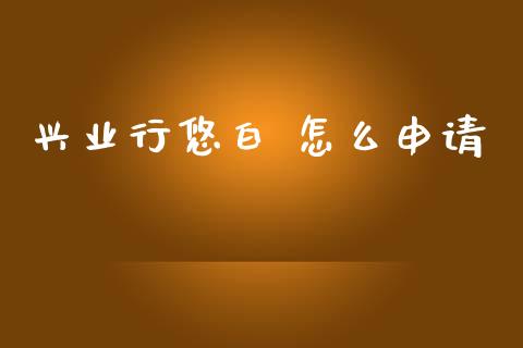 兴业行悠白 怎么申请_https://m.jnkyh.com_国际原油_第1张