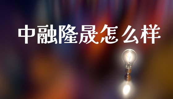 中融隆晟怎么样_https://m.jnkyh.com_国际原油_第1张
