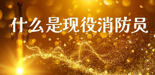什么是现役消防员_https://m.jnkyh.com_股指期货_第1张