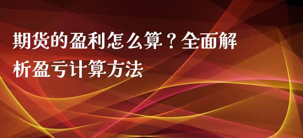 期货的盈利怎么算？全面解析盈亏计算方法_https://m.jnkyh.com_股指期货_第1张