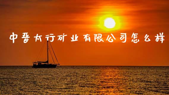 中晋太行矿业有限公司怎么样_https://m.jnkyh.com_股指期货_第1张