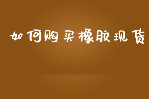 如何购买橡胶现货_https://m.jnkyh.com_股票交易_第1张