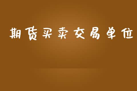 期货买卖交易单位_https://m.jnkyh.com_股指期货_第1张