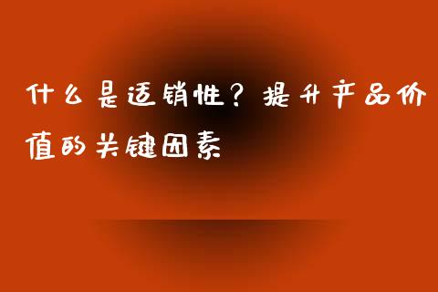 什么是适销性？提升产品价值的关键因素_https://m.jnkyh.com_国际原油_第1张