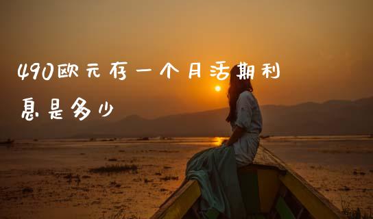490欧元存一个月活期利息是多少_https://m.jnkyh.com_国际原油_第1张