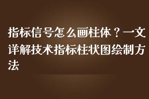 指标信号怎么画柱体？一文详解技术指标柱状图绘制方法_https://m.jnkyh.com_股票交易_第1张