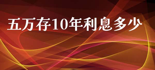 五万存10年利息多少_https://m.jnkyh.com_股票交易_第1张