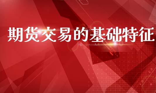 期货交易的基础特征_国际原油_第1张_股指期货_期货开户条件_国际原油_股票交易 期货交易的基础特征_https://m.jnkyh.com_国际原油_第1张