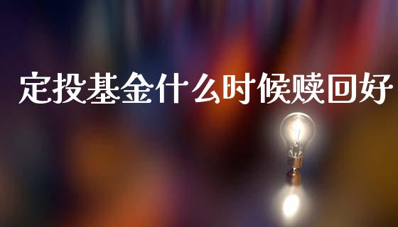 定投基金什么时候赎回好_https://m.jnkyh.com_国际原油_第1张