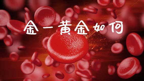 金一黄金如何_https://m.jnkyh.com_股票交易_第1张