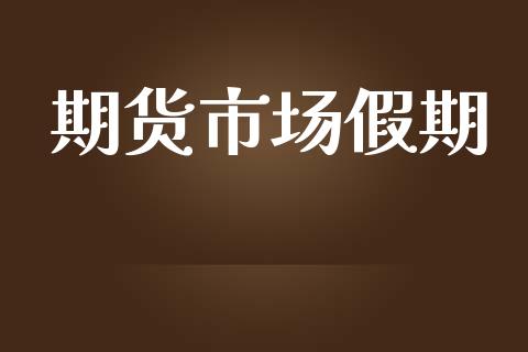 期货市场假期_https://m.jnkyh.com_期货开户条件_第1张