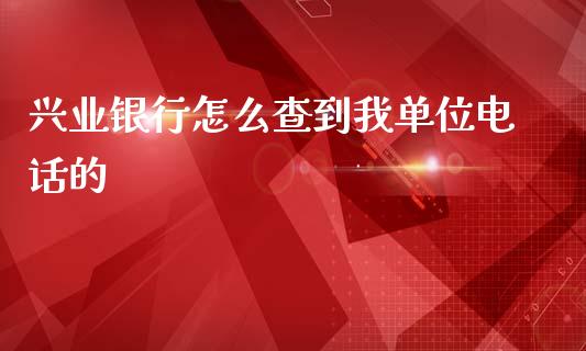 兴业银行怎么查到我单位电话的_https://m.jnkyh.com_期货开户条件_第1张