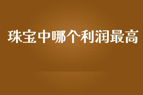 珠宝中哪个利润最高_https://m.jnkyh.com_股指期货_第1张