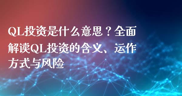 QL投资是什么意思？全面解读QL投资的含义、运作方式与风险_https://m.jnkyh.com_期货开户条件_第1张