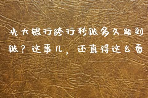 光大银行跨行转账多久能到账？这事儿，还真得这么看_https://m.jnkyh.com_股指期货_第1张