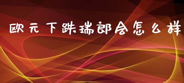 欧元下跌瑞郎会怎么样_https://m.jnkyh.com_期货开户条件_第1张