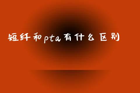 短纤和pta有什么区别_https://m.jnkyh.com_股指期货_第1张